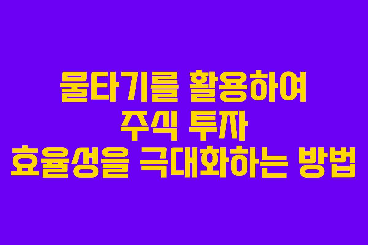물타기를 활용하여 주식 투자 효율성을 극대화하는 방법