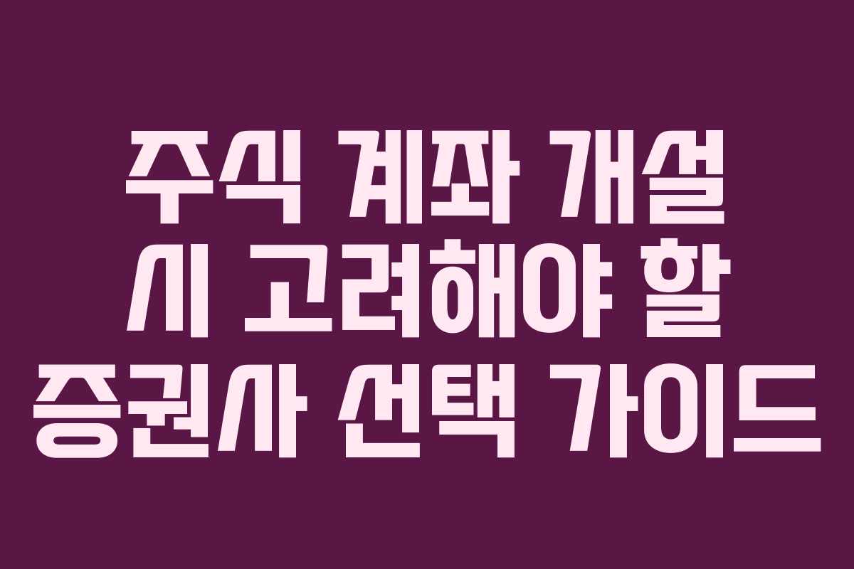 주식 계좌 개설 시 고려해야 할 증권사 선택 가이드