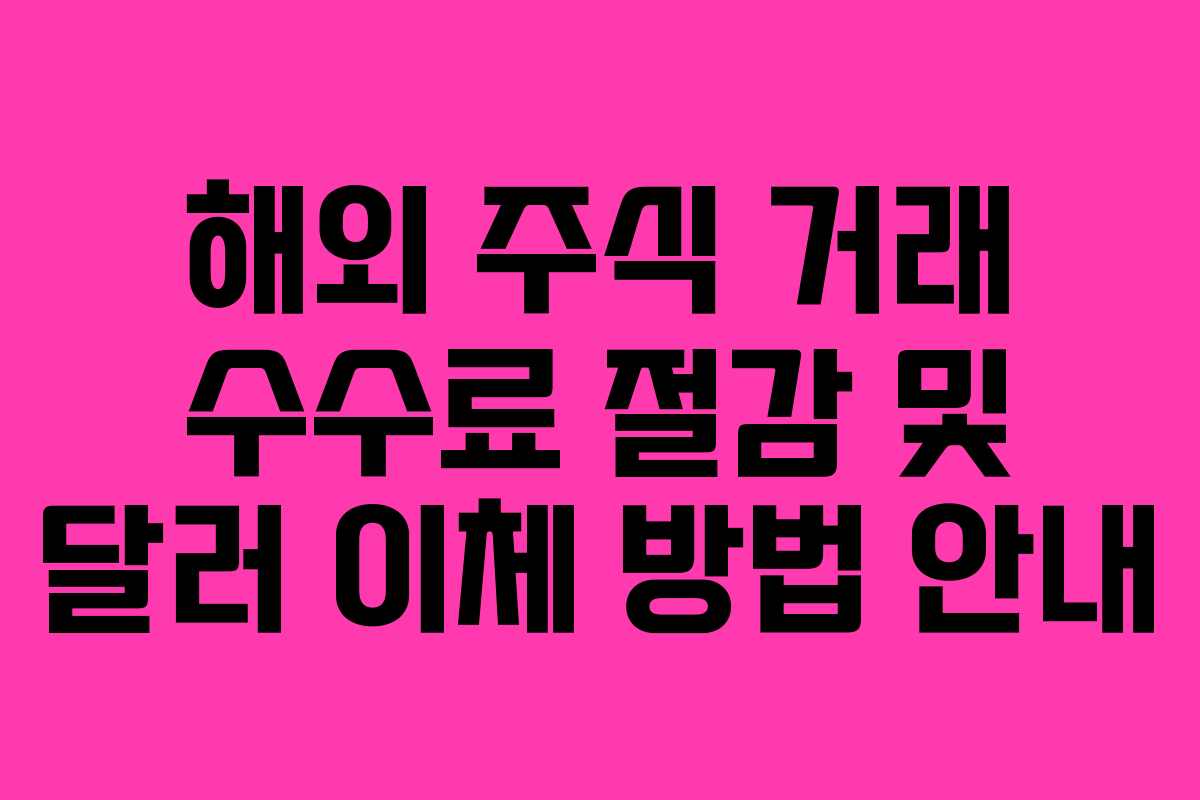 해외 주식 거래 수수료 절감 및 달러 이체 방법 안내