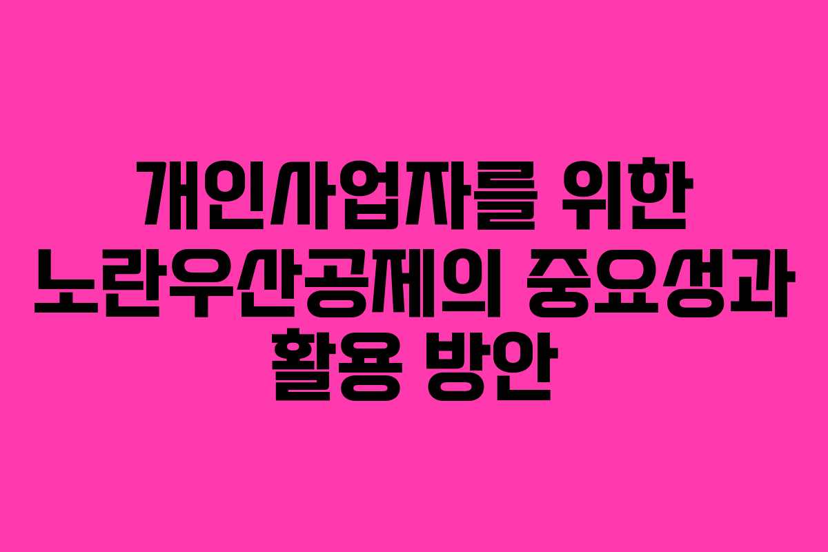 개인사업자를 위한 노란우산공제의 중요성과 활용 방안