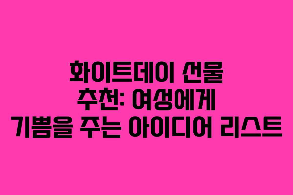 화이트데이 선물 추천: 여성에게 기쁨을 주는 아이디어 리스트