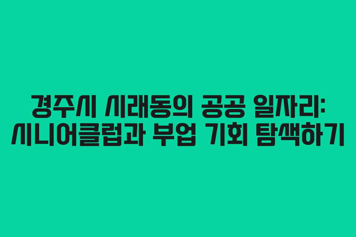 경주시 시래동의 공공 일자리: 시니어클럽과 부업 기회 탐색하기