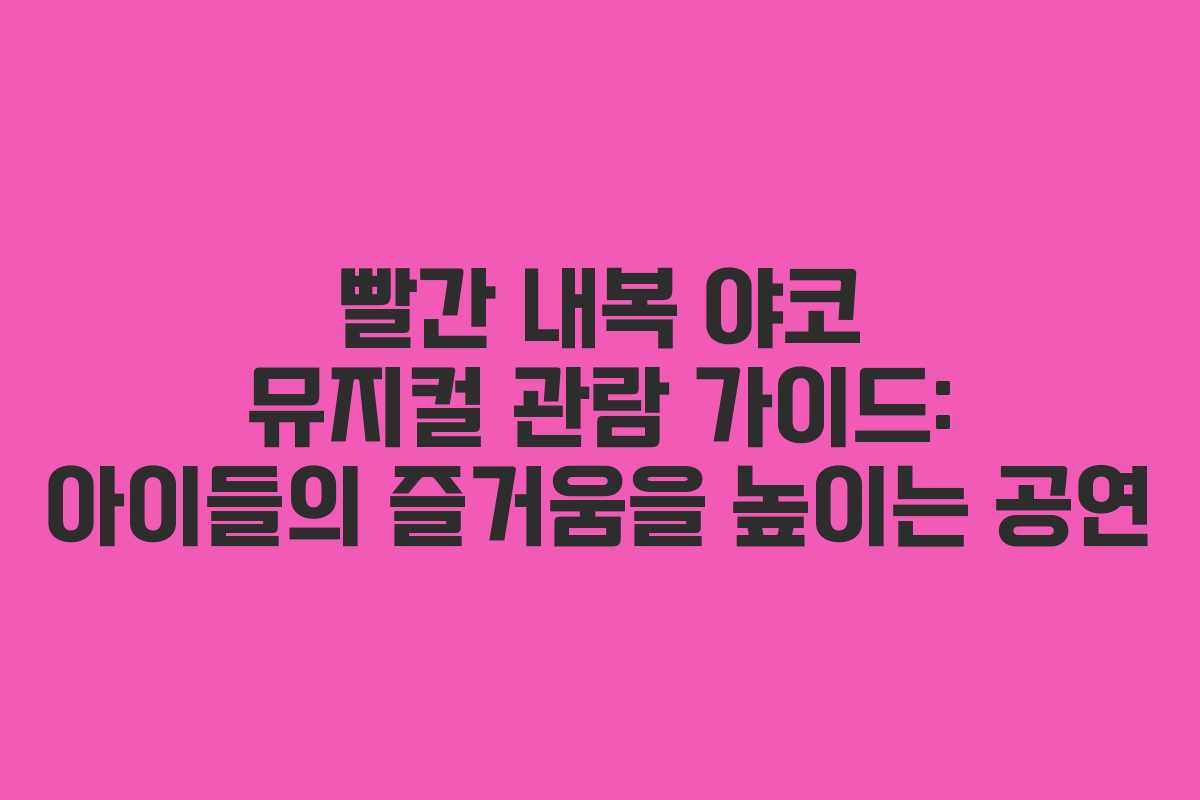 빨간 내복 야코 뮤지컬 관람 가이드: 아이들의 즐거움을 높이는 공연