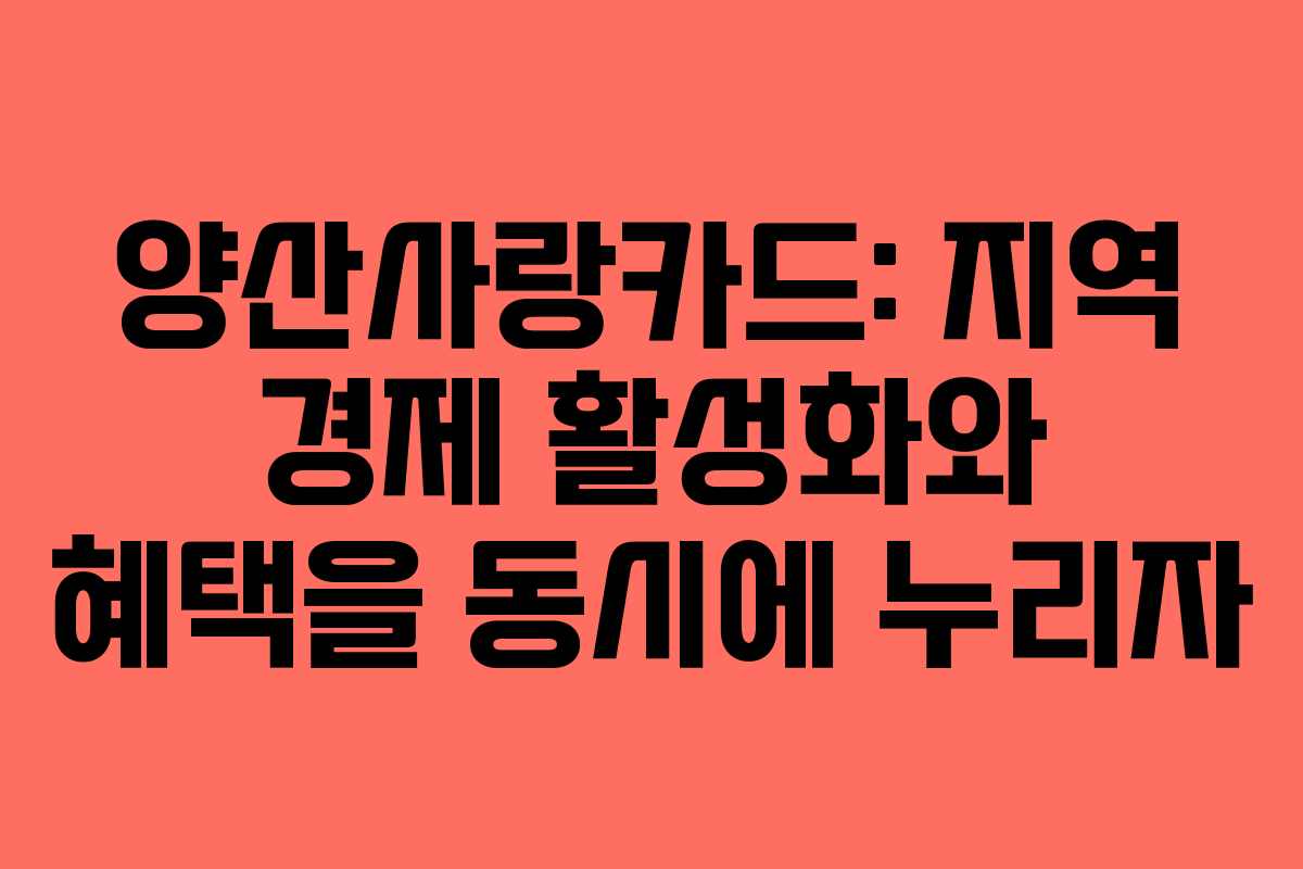 양산사랑카드: 지역 경제 활성화와 혜택을 동시에 누리자