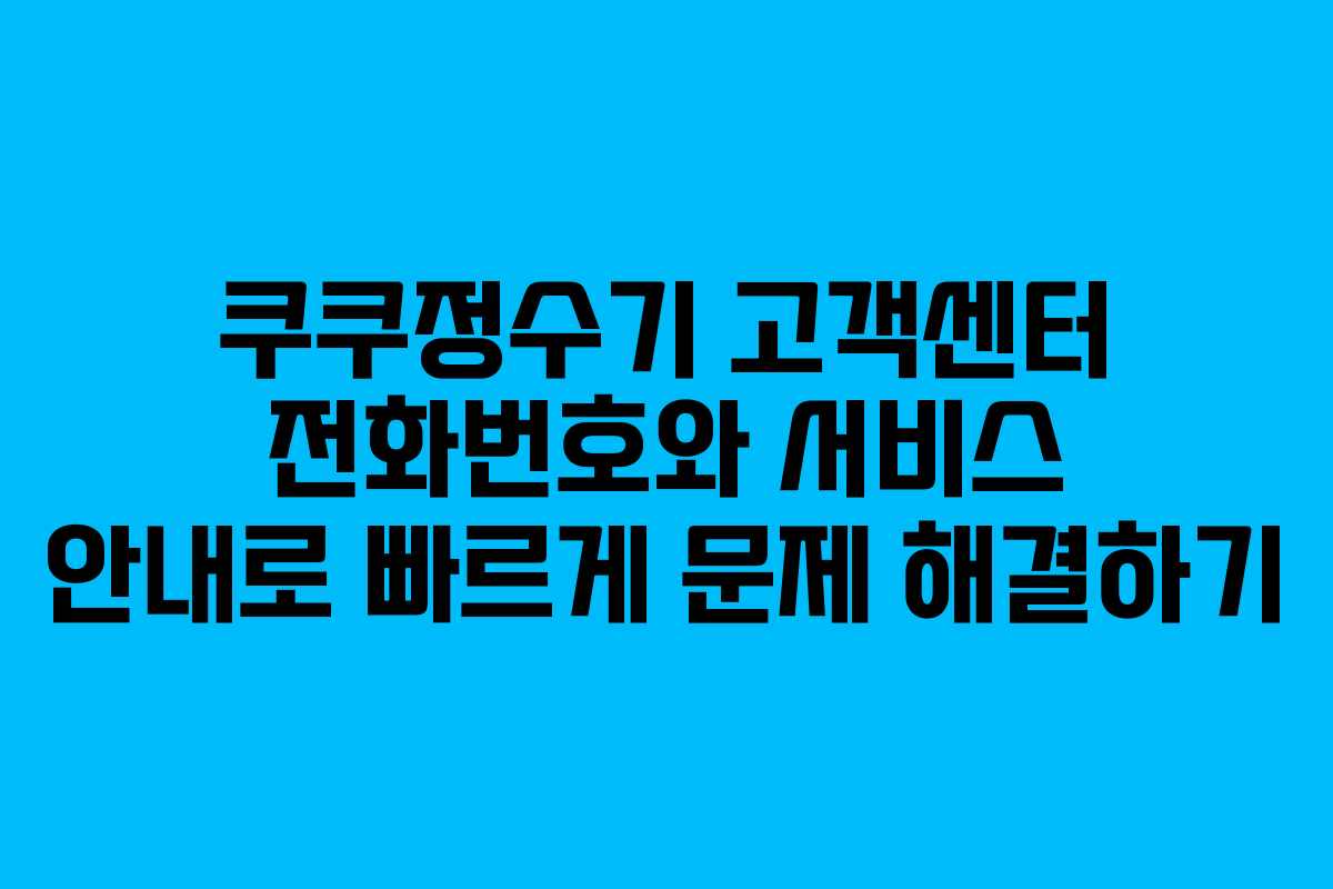 쿠쿠정수기 고객센터 전화번호와 서비스 안내로 빠르게 문제 해결하기