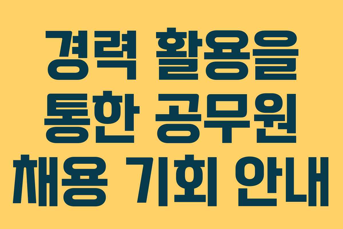 경력 활용을 통한 공무원 채용 기회 안내
