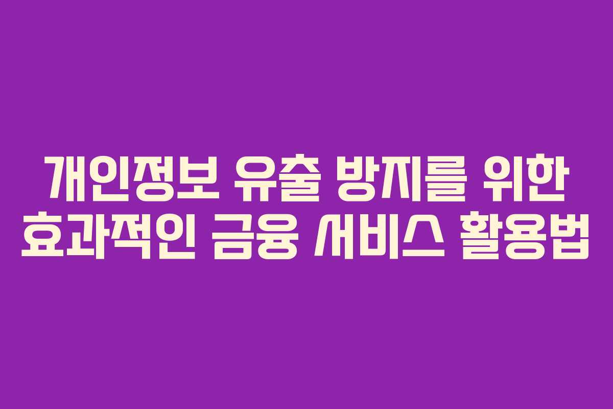 개인정보 유출 방지를 위한 효과적인 금융 서비스 활용법