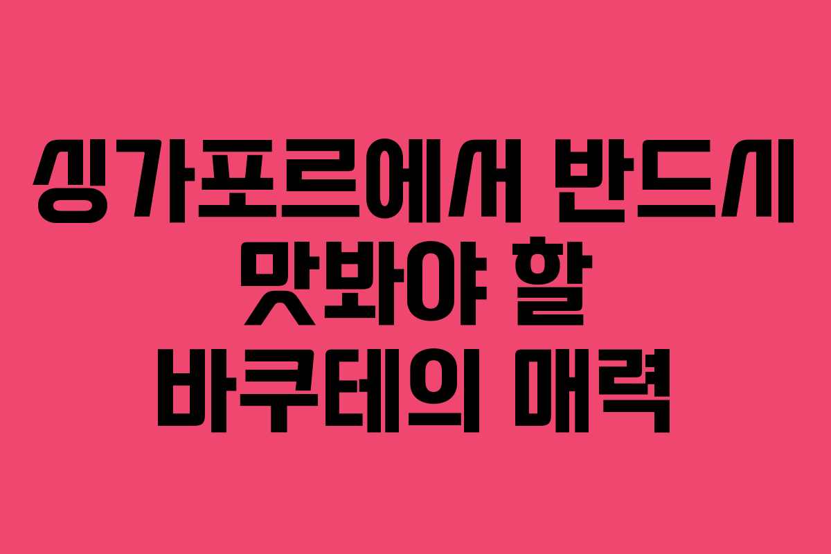 싱가포르에서 반드시 맛봐야 할 바쿠테의 매력