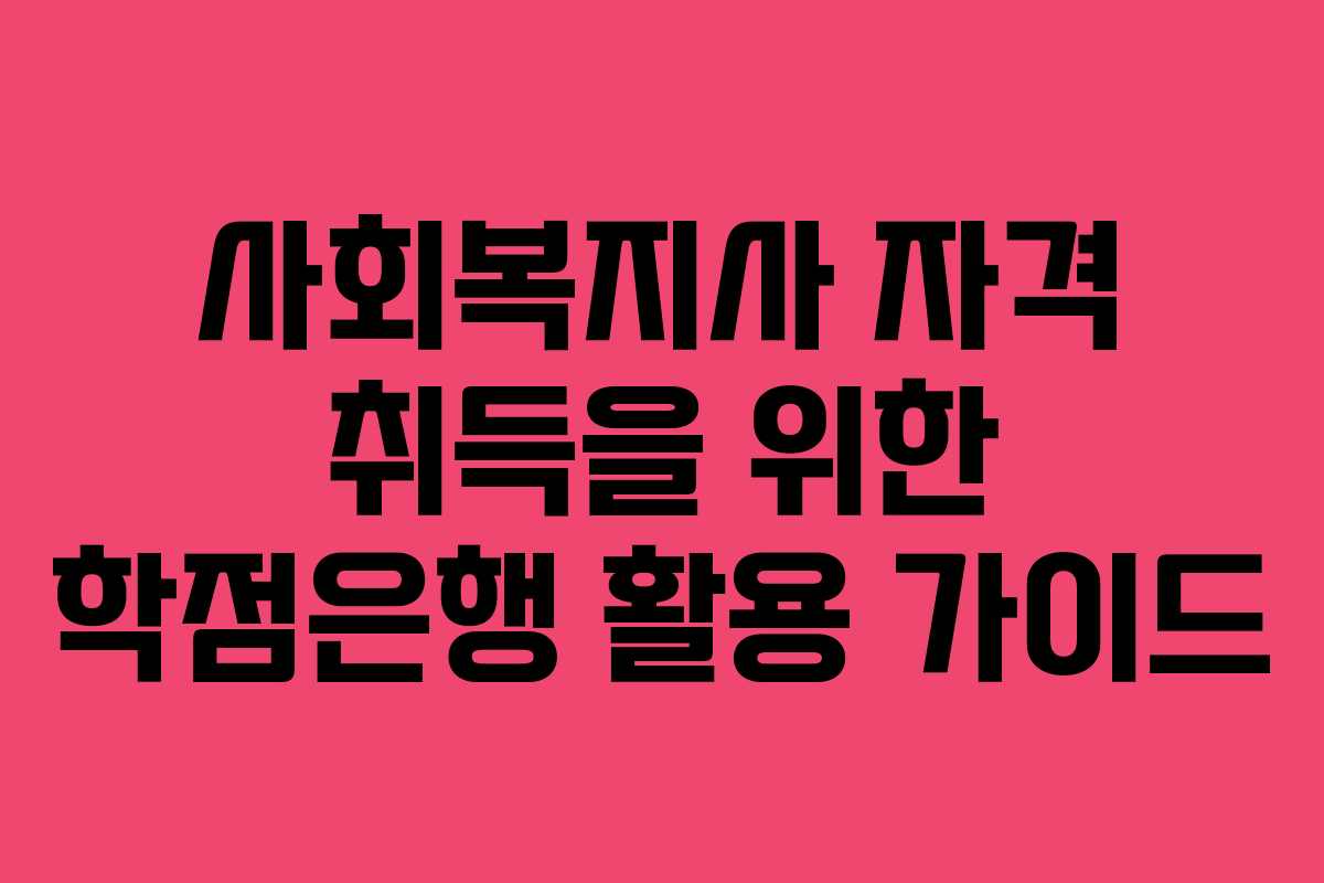 사회복지사 자격 취득을 위한 학점은행 활용 가이드