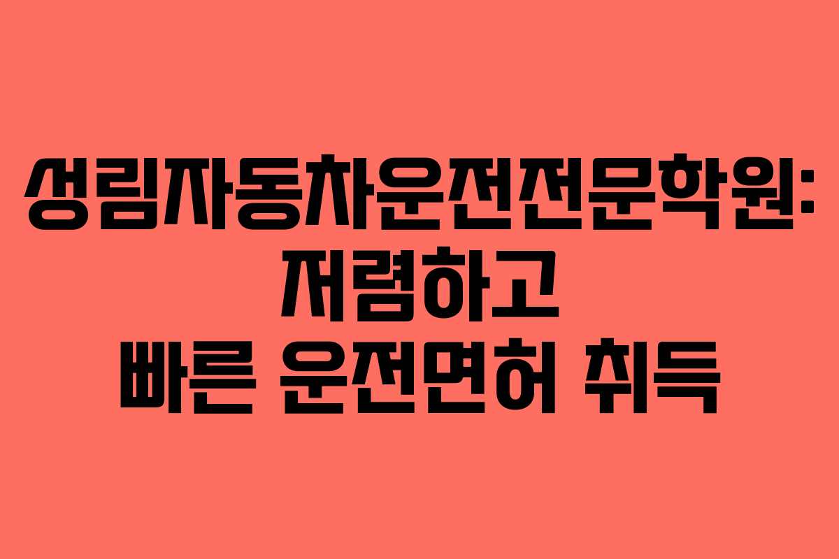 성림자동차운전전문학원: 저렴하고 빠른 운전면허 취득