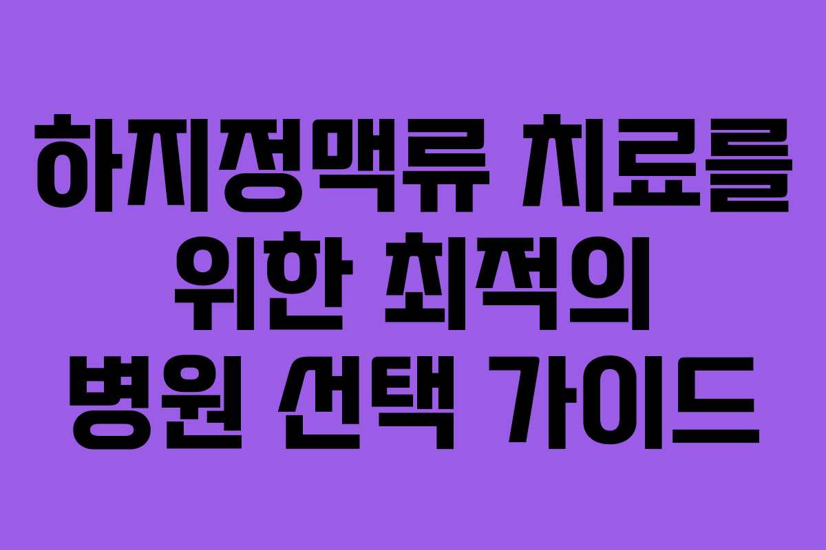 하지정맥류 치료를 위한 최적의 병원 선택 가이드