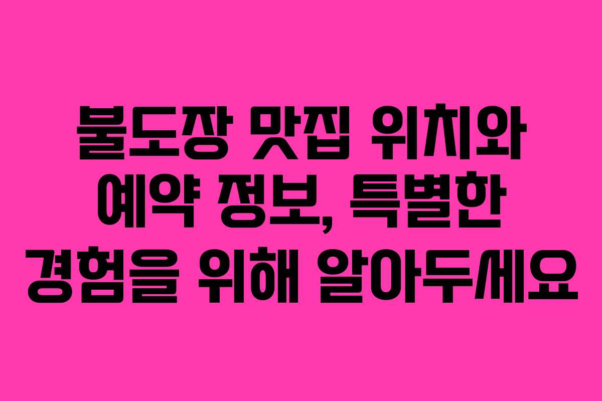 불도장 맛집 위치와 예약 정보, 특별한 경험을 위해 알아두세요