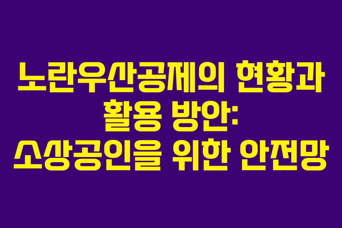 노란우산공제의 현황과 활용 방안: 소상공인을 위한 안전망