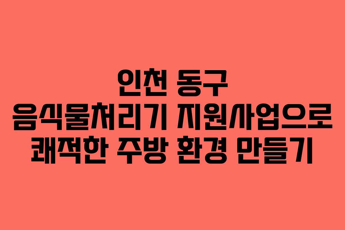 인천 동구 음식물처리기 지원사업으로 쾌적한 주방 환경 만들기