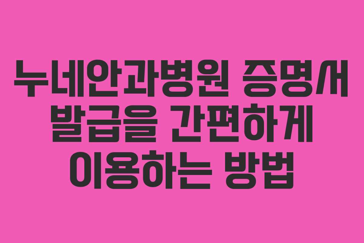누네안과병원 증명서 발급을 간편하게 이용하는 방법