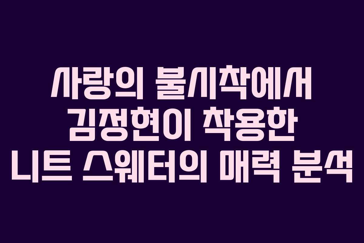 사랑의 불시착에서 김정현이 착용한 니트 스웨터의 매력 분석
