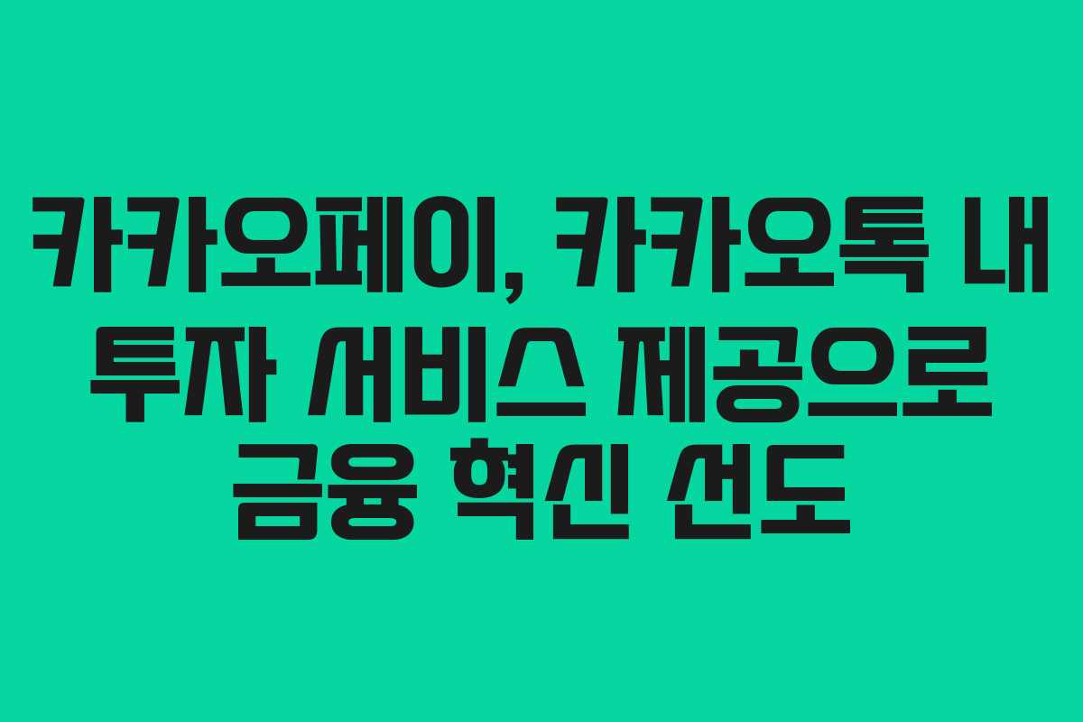 카카오페이, 카카오톡 내 투자 서비스 제공으로 금융 혁신 선도
