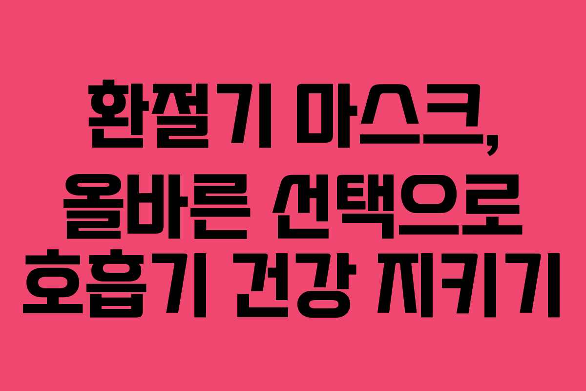 환절기 마스크, 올바른 선택으로 호흡기 건강 지키기