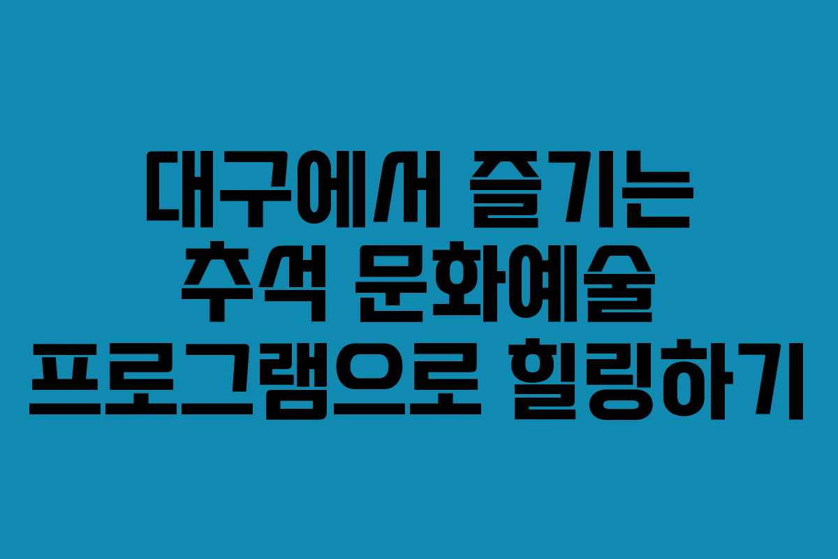 대구에서 즐기는 추석 문화예술 프로그램으로 힐링하기