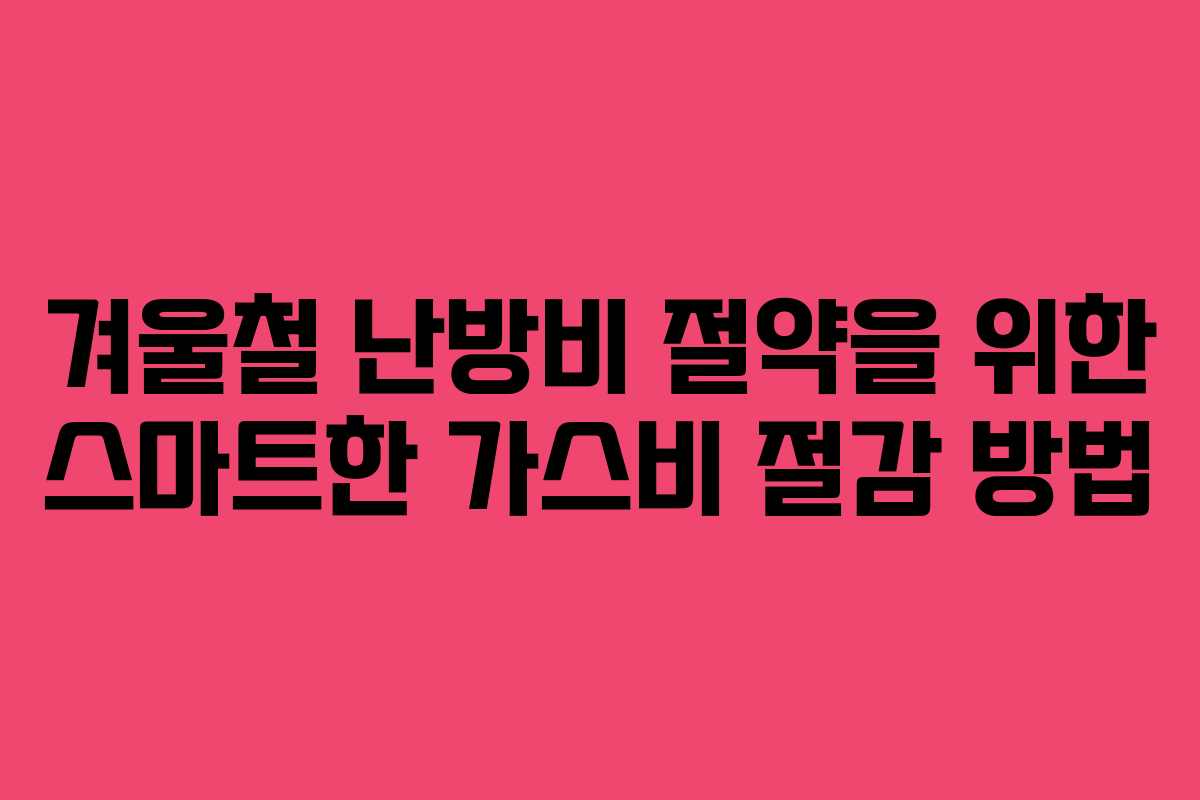 겨울철 난방비 절약을 위한 스마트한 가스비 절감 방법