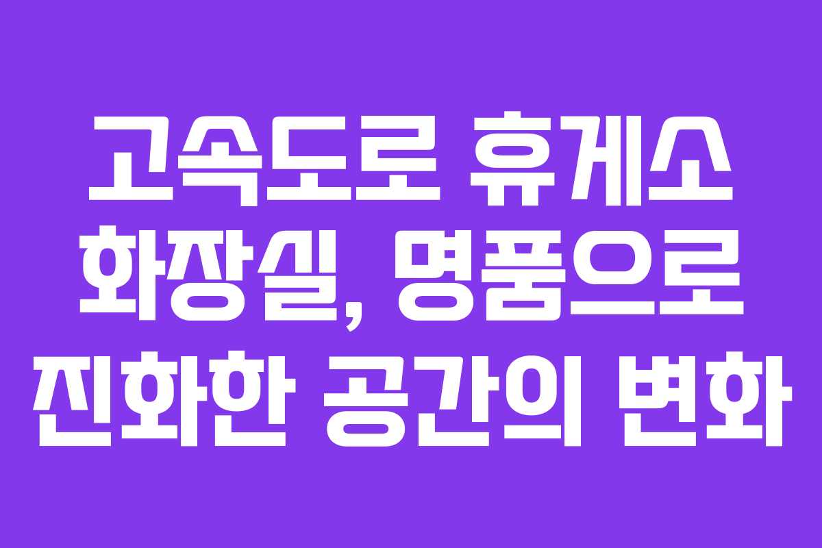 고속도로 휴게소 화장실, 명품으로 진화한 공간의 변화
