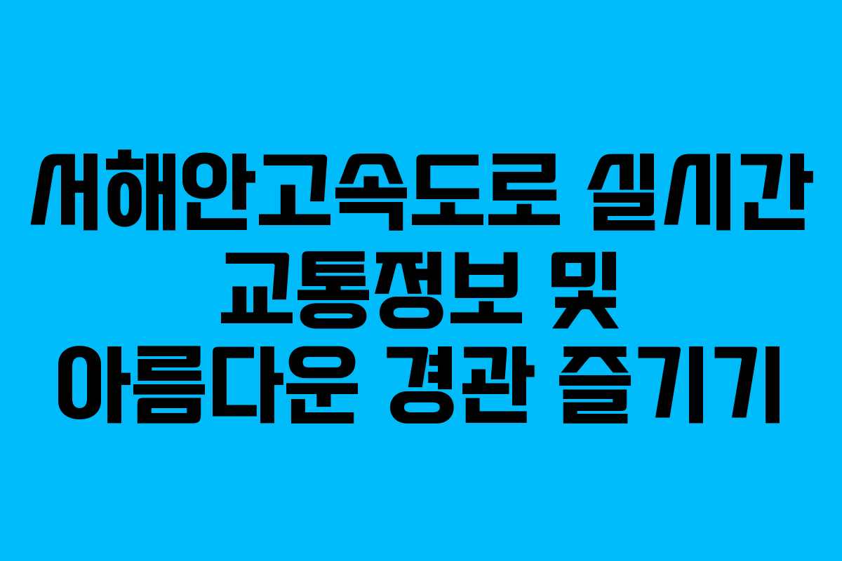 서해안고속도로 실시간 교통정보 및 아름다운 경관 즐기기