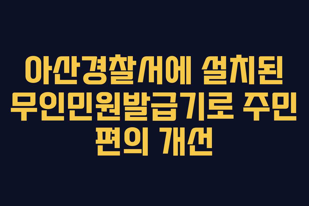 아산경찰서에 설치된 무인민원발급기로 주민 편의 개선