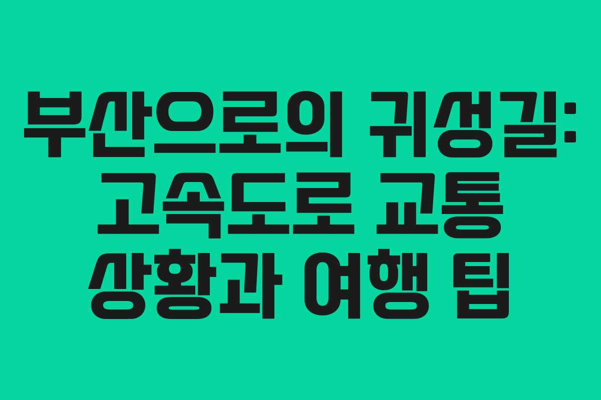 부산으로의 귀성길: 고속도로 교통 상황과 여행 팁
