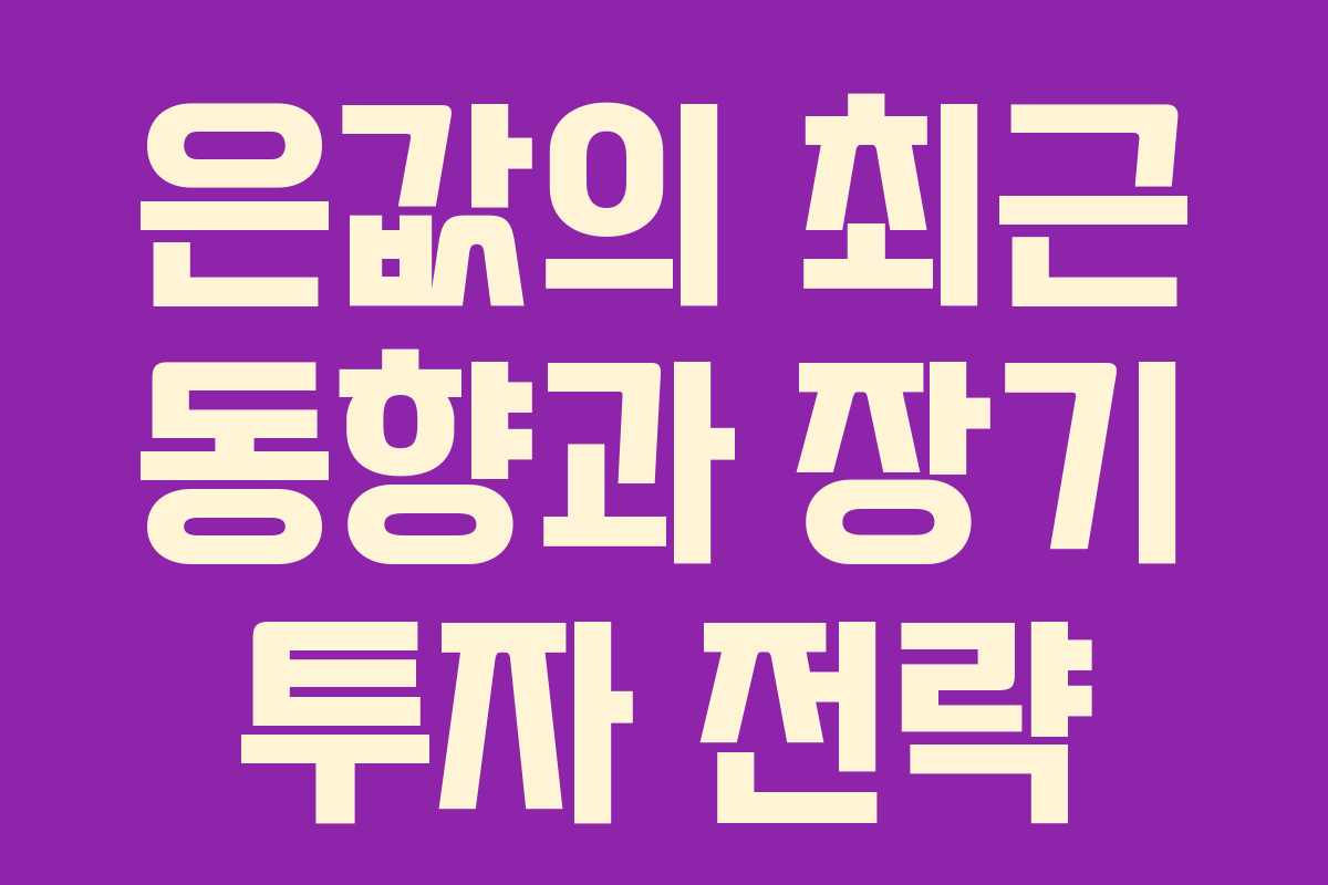 은값의 최근 동향과 장기 투자 전략