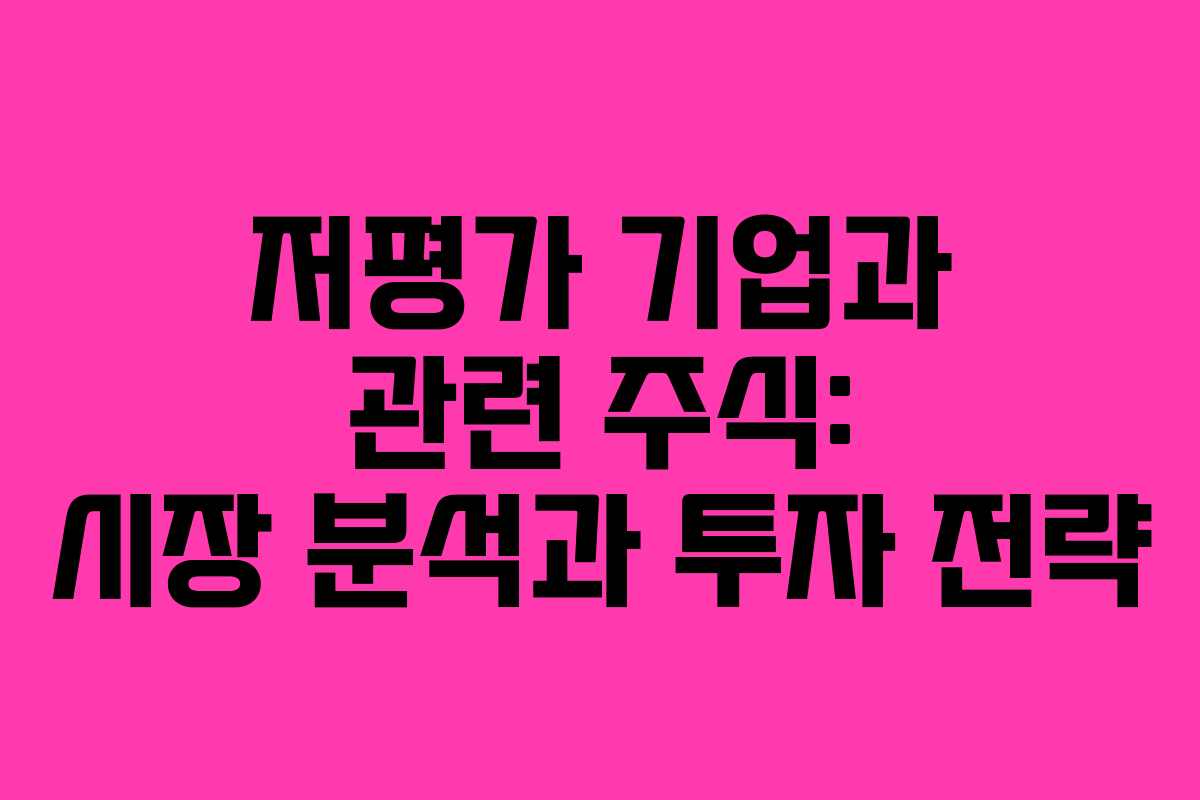 저평가 기업과 관련 주식: 시장 분석과 투자 전략