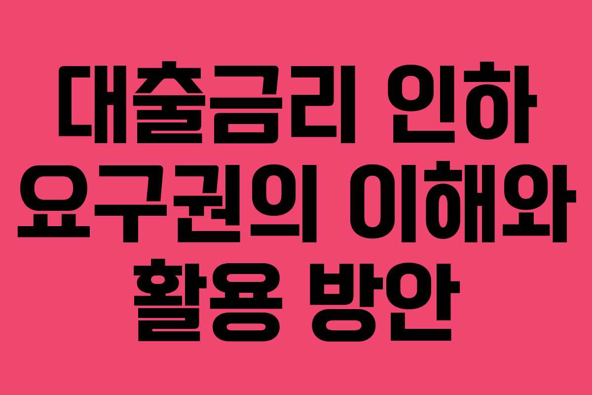 대출금리 인하 요구권의 이해와 활용 방안