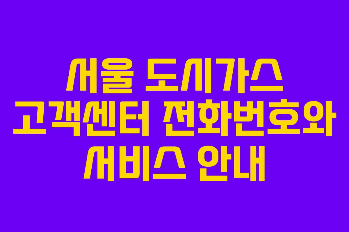 서울 도시가스 고객센터 전화번호와 서비스 안내