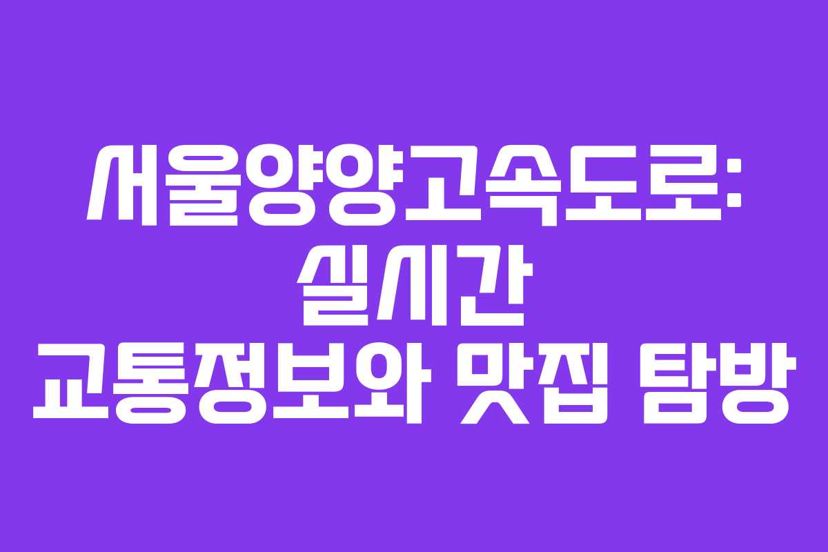 서울양양고속도로: 실시간 교통정보와 맛집 탐방