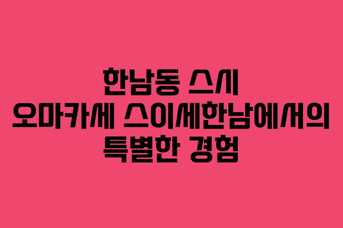한남동 스시 오마카세 스이세한남에서의 특별한 경험