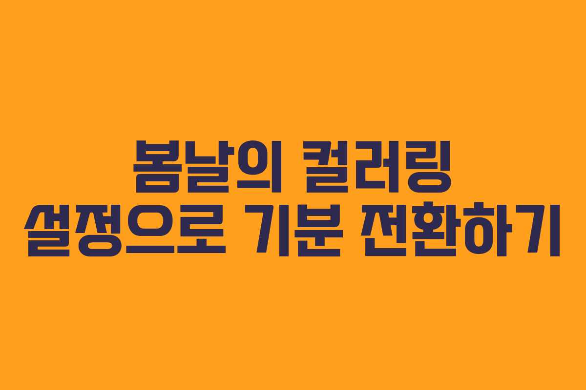 봄날의 컬러링 설정으로 기분 전환하기