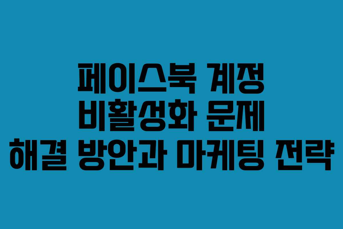 페이스북 계정 비활성화 문제 해결 방안과 마케팅 전략