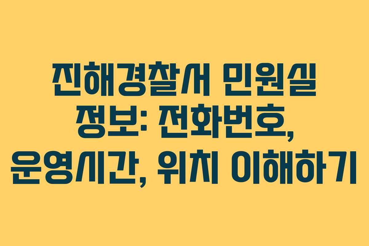 진해경찰서 민원실 정보: 전화번호, 운영시간, 위치 이해하기