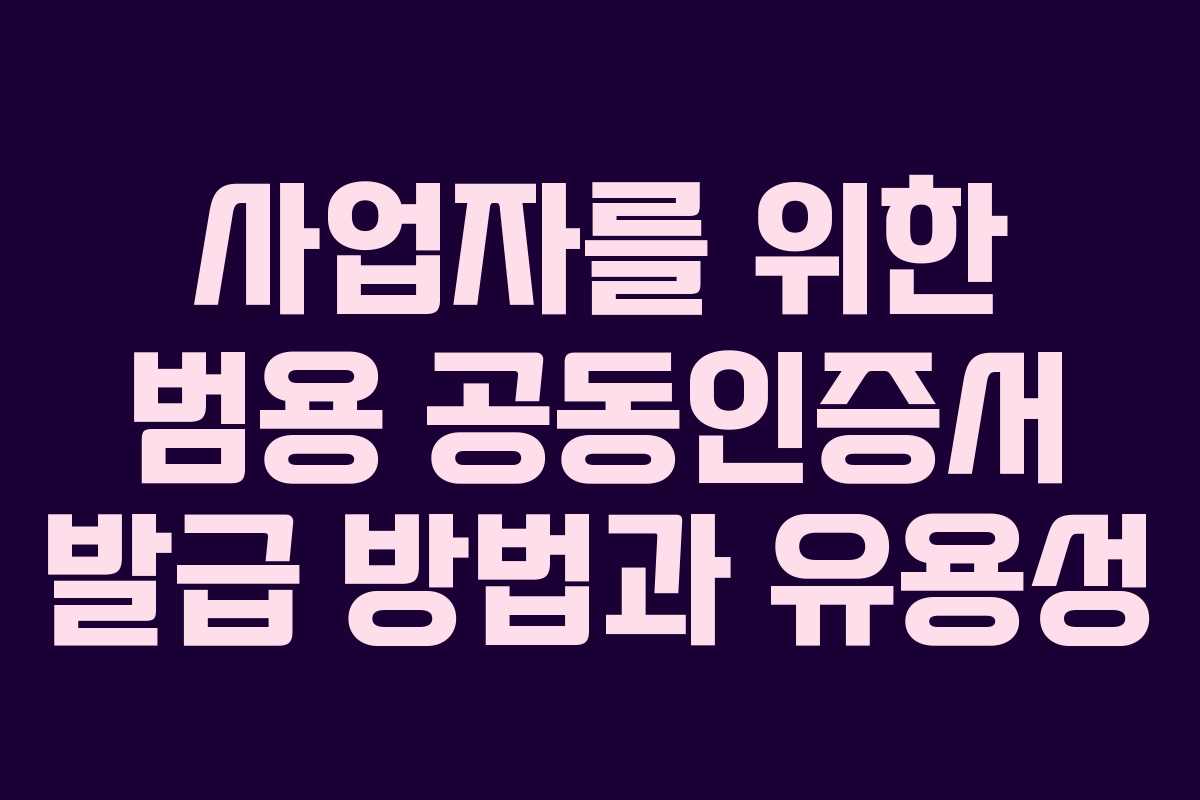 사업자를 위한 범용 공동인증서 발급 방법과 유용성