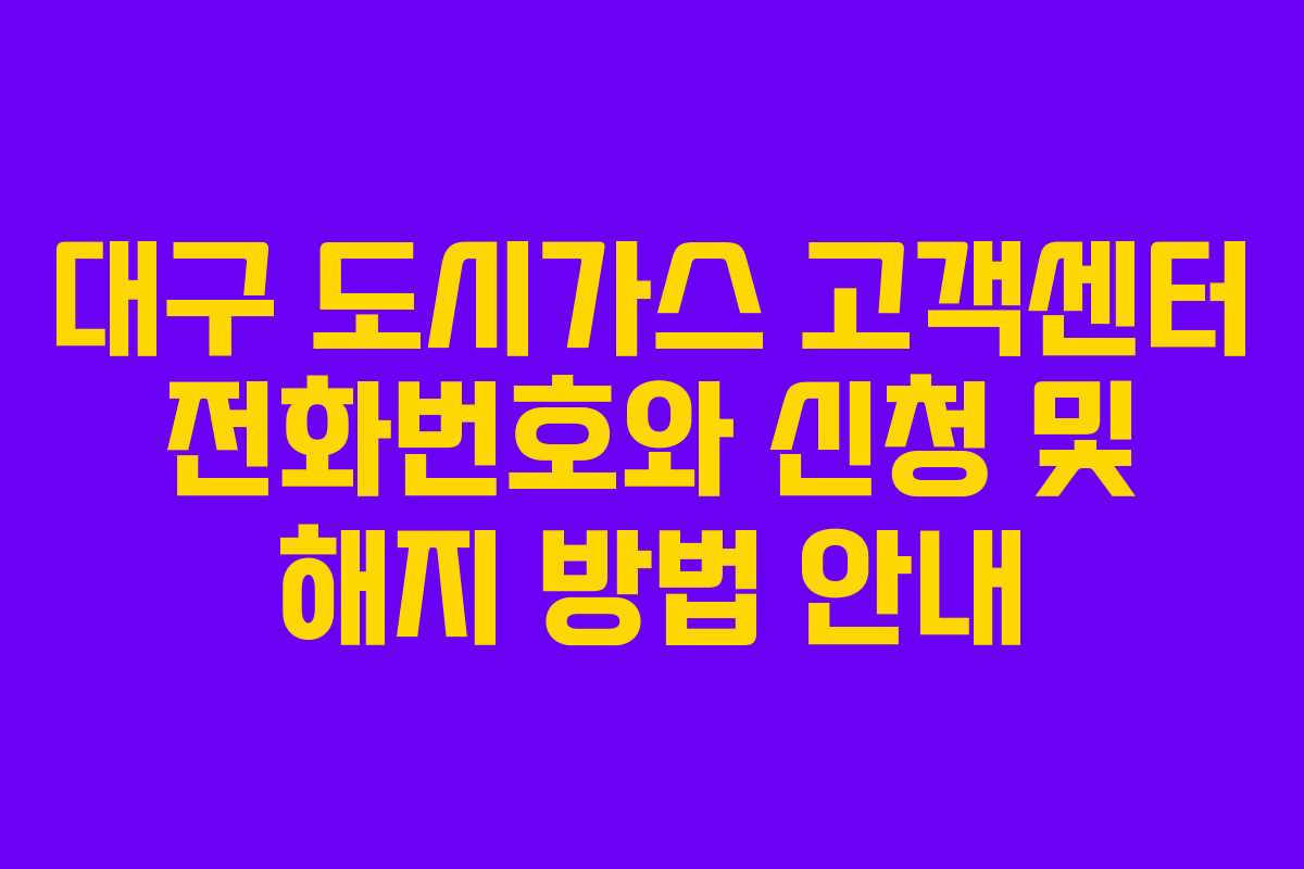 대구 도시가스 고객센터 전화번호와 신청 및 해지 방법 안내