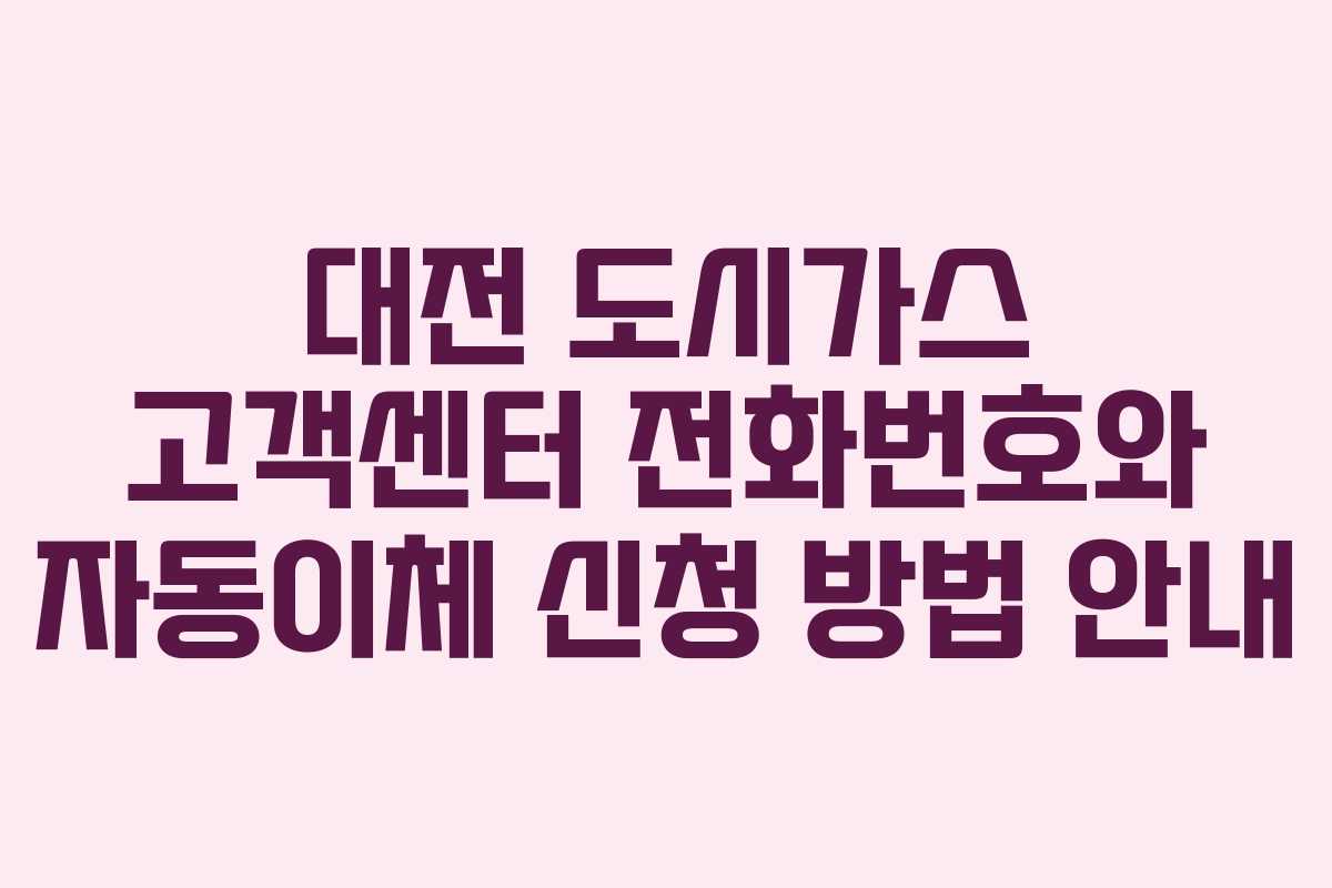 대전 도시가스 고객센터 전화번호와 자동이체 신청 방법 안내