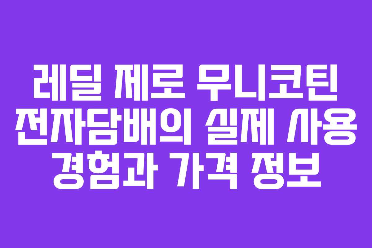 레딜 제로 무니코틴 전자담배의 실제 사용 경험과 가격 정보