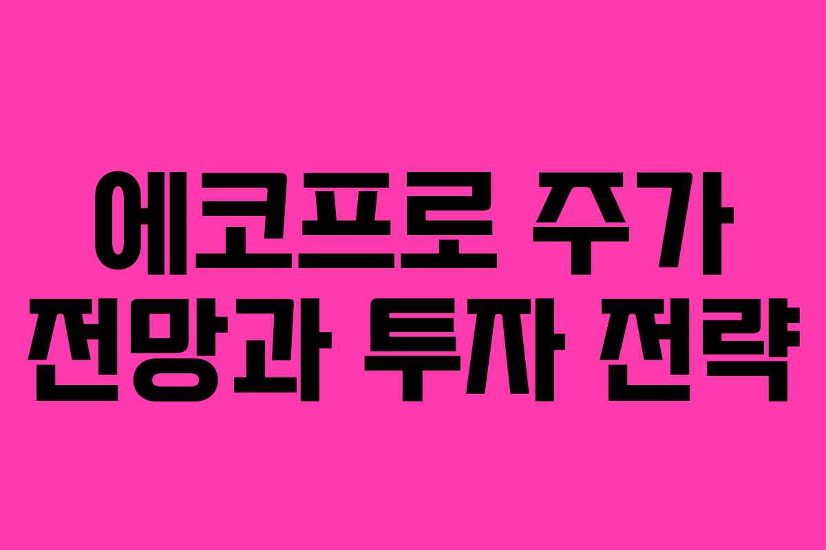 에코프로 주가 전망과 투자 전략