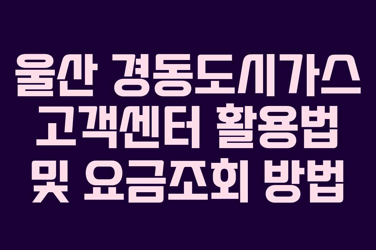 울산 경동도시가스 고객센터 활용법 및 요금조회 방법