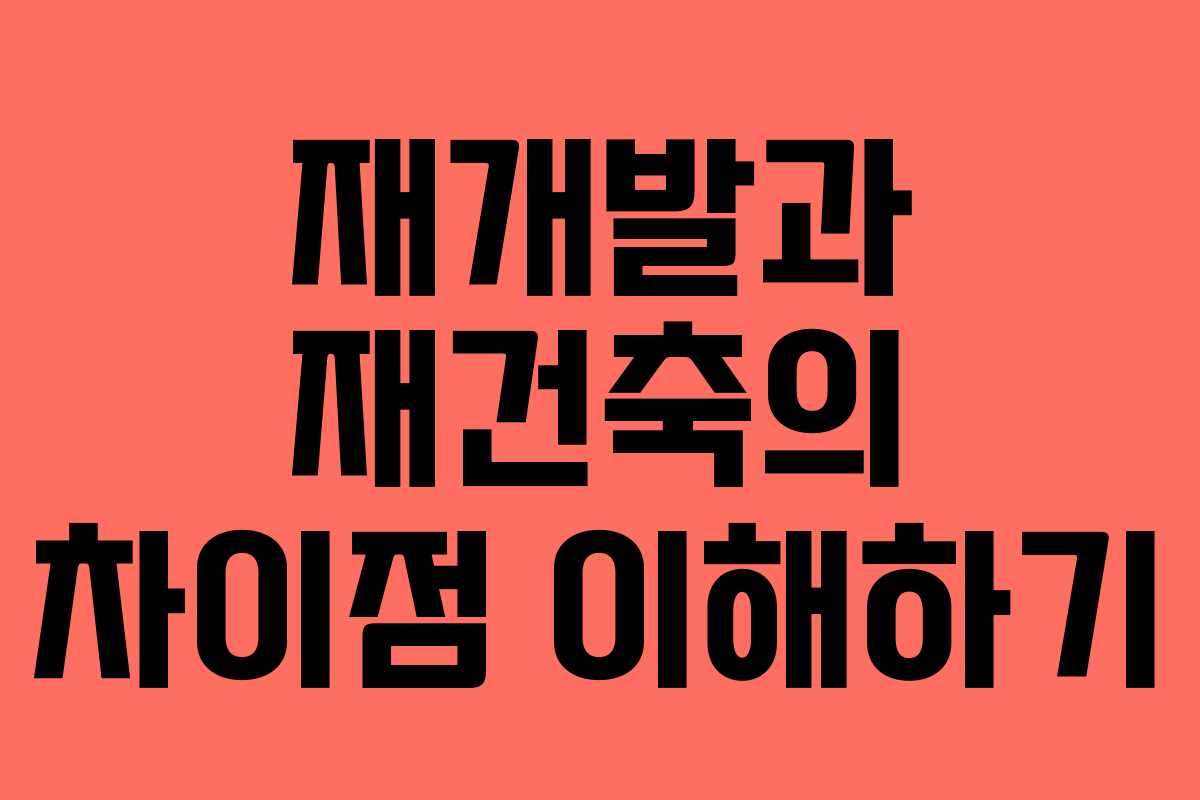 재개발과 재건축의 차이점 이해하기
