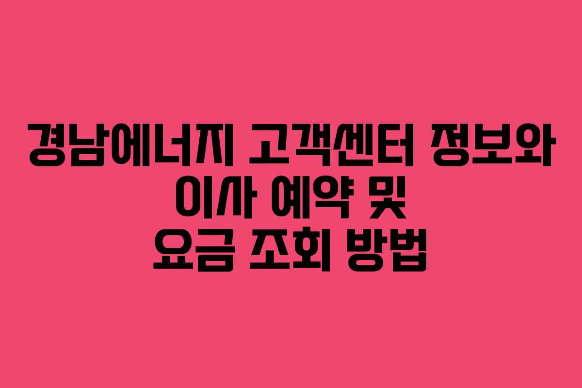 경남에너지 고객센터 정보와 이사 예약 및 요금 조회 방법