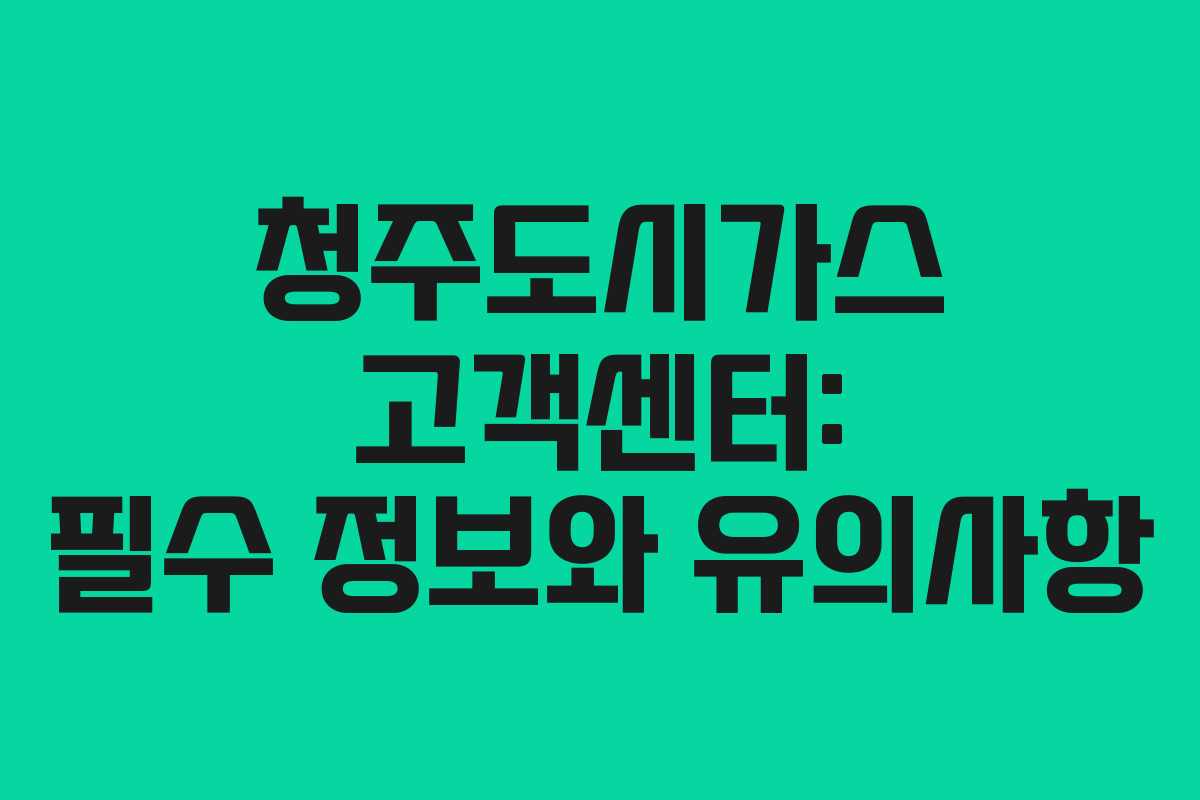 청주도시가스 고객센터: 필수 정보와 유의사항