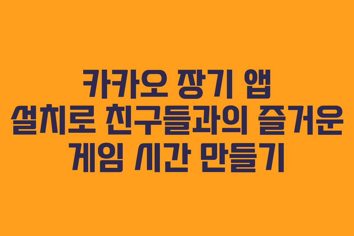 카카오 장기 앱 설치로 친구들과의 즐거운 게임 시간 만들기