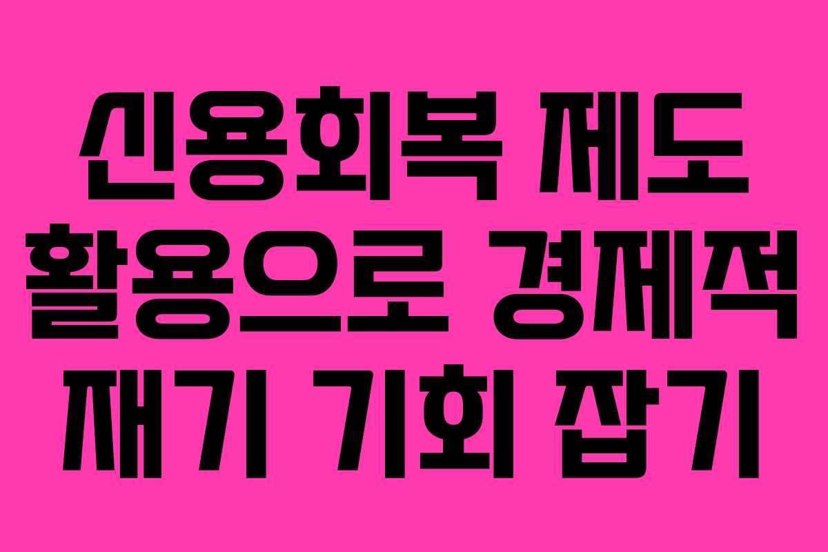 신용회복 제도 활용으로 경제적 재기 기회 잡기