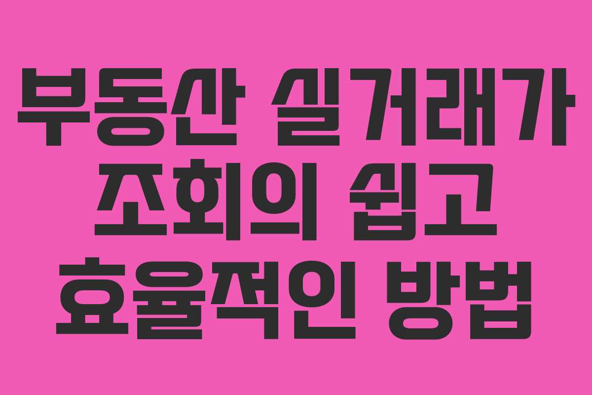 부동산 실거래가 조회의 쉽고 효율적인 방법