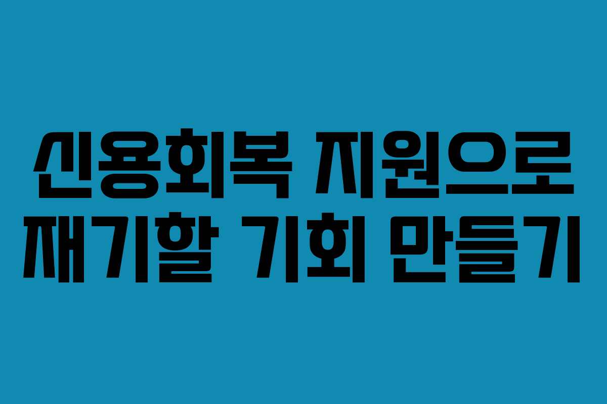 신용회복 지원으로 재기할 기회 만들기